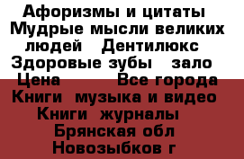 Афоризмы и цитаты. Мудрые мысли великих людей  «Дентилюкс». Здоровые зубы — зало › Цена ­ 293 - Все города Книги, музыка и видео » Книги, журналы   . Брянская обл.,Новозыбков г.